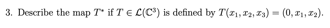 3. Describe the map T* if T = L(C³) is defined by T(x1, x2, x3) = (0,x1, x2).