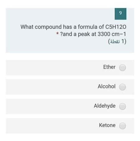 9
What compound has a formula of C5H120
* ?and a peak at 3300 cm-1
(ähäi 1)
Ether
Alcohol
Aldehyde
Ketone
