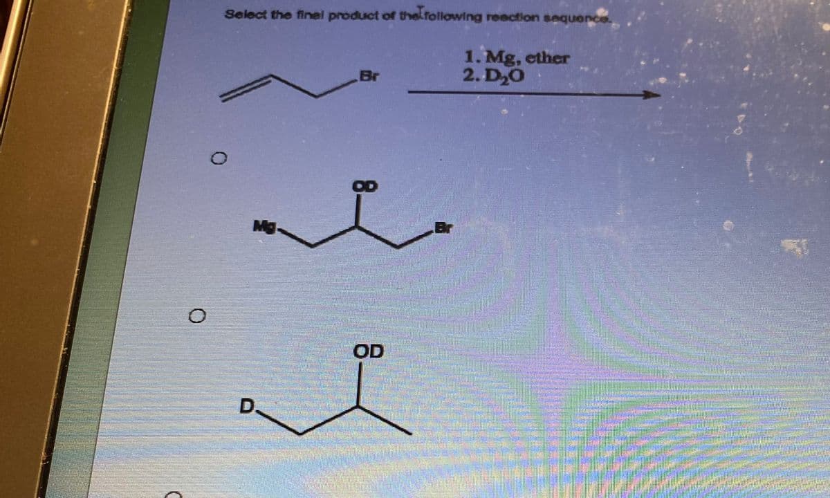 Select the final product of the following reaction sequence.
M
D.
Br
OD
1. Mg, ether
2. D₂O