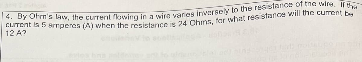 39 S siden A
4. By Ohm's law, the current flowing in a wire varies inversely to the resistance of the wire. If the
current is 5 amperes (A) when the resistance is 24 Ohms, for what resistance will the current be
12 A?
ad ning