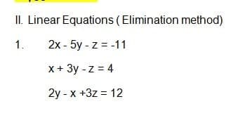 II. Linear Equations (Elimination method)
1. 2x - 5y-z = -11
X
x + 3y -z = 4
2y
-x +3z = 12