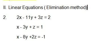 II. Linear Equations (Elimination method)]
2. 2x - 11y+ 3z = 2
x - 3y +z = 1
-8y +2z = -1
X-