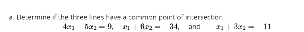 a. Determine if the three lines have a common point of intersection.
4x1 - 5x2 = 9,
x1 + 6x₂
= -34, and -x₁ + 3x₂ = −11