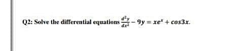 Q2: Solve the differential equations- 9y = xe* + cos3x.
