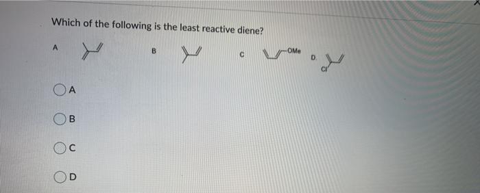 Which of the following is the least reactive diene?
A
OMe
D.
