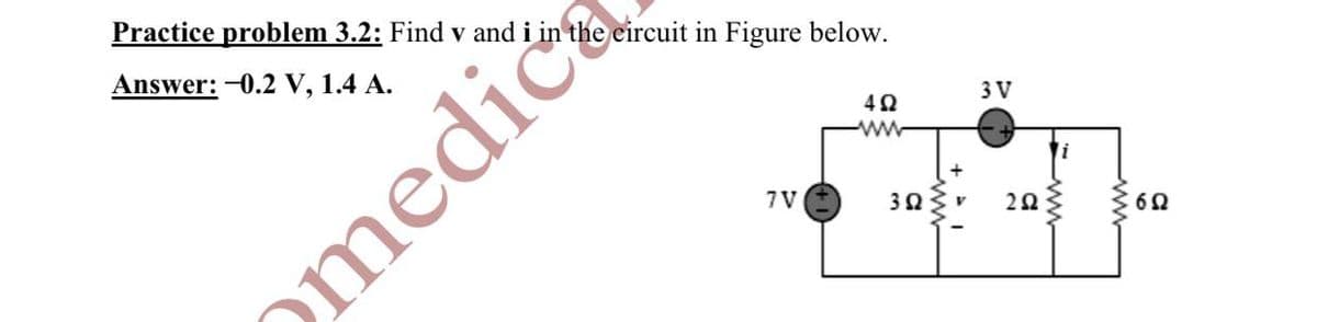 Practice problem 3.2: Find v and i in the eircuit in Figure below.
Answer: -0.2 V, 1.4 A.
3 V
ww
i
7 V
ww
omediče
