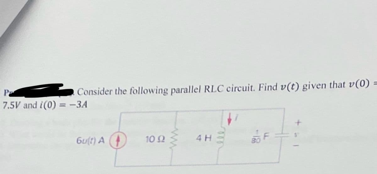 Consider the following parallel RLC circuit. Find v(t) given that v(0)
7.5V and i(0) = -3A
6u(t) A
10 Ω
ww
4 H
F
=