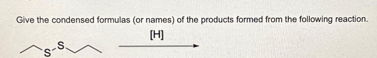 Give the condensed formulas (or names) of the products formed from the following reaction.
[H]
S.