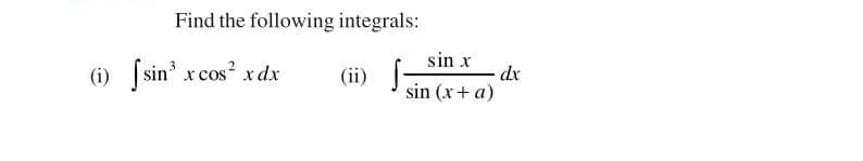 Find the following integrals:
sin x
[sin x cos? xdx
dx
sin (x+ a)
(i)
(ii)
