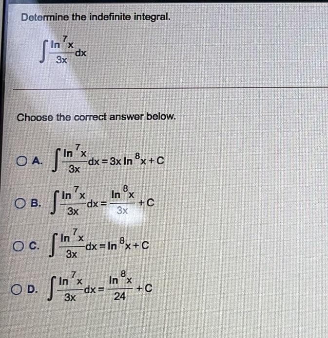 Determine the indefinite integral.
In x
dp-
3x
Choose the correct answer below.
OA *dx= 3x In x+C
In x
dx 3 3x In
3x
8
In x
+C
3x
In x
O B.
3x
In x
dx - In °x+ C
3x
8.
C.
8
In x
+C
24
In'x
OD.
3x
