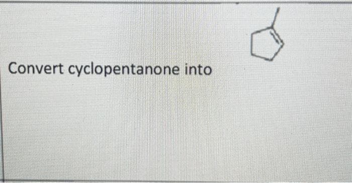 Convert cyclopentanone into