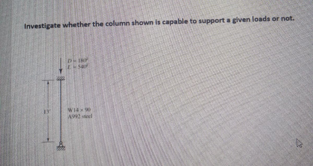 Investigate whether the column shown is capable to support a given loads or not.
