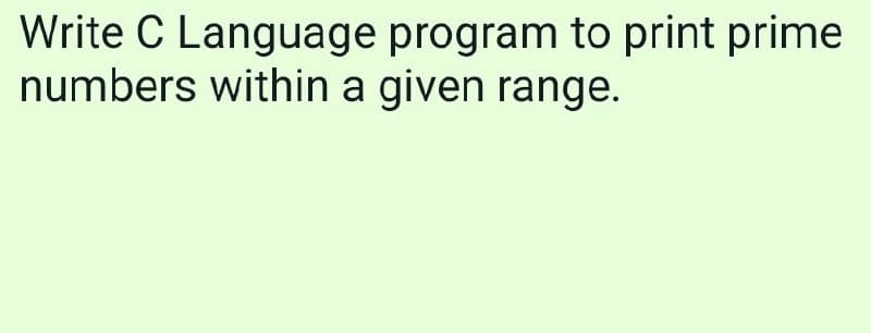 Write C Language program to print prime
numbers within a given range.