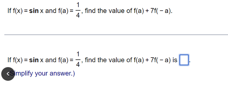 1
If f(x) = sin x and f(a) = find the value of f(a) + 7f(-a).
4'
-14/1 find the value of f(a) + 7f(-a) is
If f(x) = sin x and f(a) =
<Simplify your answer.)