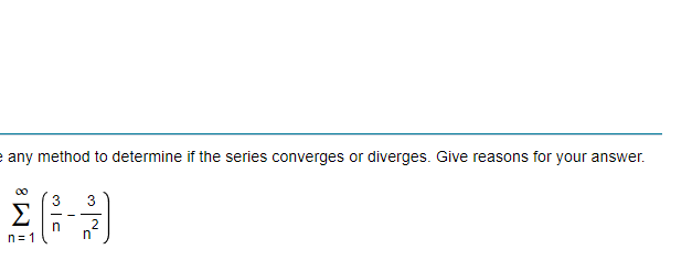 e any method to determine if the series converges or diverges. Give reasons for your answer.
00
3
3
Σ
2
n= 1
