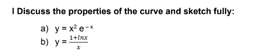 I Discuss the properties of the curve and sketch fully:
a) y = x² e-x
1+lnx
b) у3
