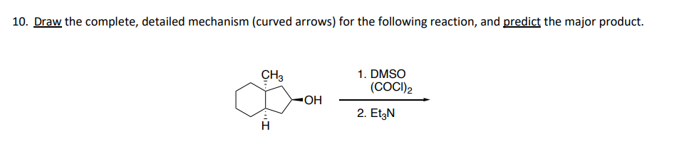 10. Draw the complete, detailed mechanism (curved arrows) for the following reaction, and predict the major product.
CH3
▪OH
1. DMSO
(COCI)2
2. Et3N
H