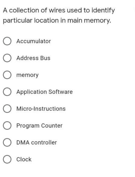 A collection of wires used to identify
particular location in main memory.
Accumulator
Address Bus
memory
O Application Software
Micro-Instructions
Program Counter
DMA controller
Clock