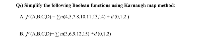 Q1) Simplify the following Boolean functions using Karnaugh map method:
A. F (A,B,C,D) = Em(4,5,7,8,10,11,13,14) + d (0,1,2 )
B. F (A,B,C,D)=E m(3,6,9,12,15) +d(0,1,2)

