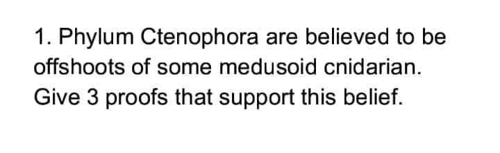 1. Phylum Ctenophora are believed to be
offshoots of some medusoid cnidarian.
Give 3 proofs that support this belief.