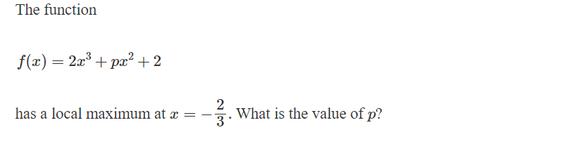 The function
f(x) = 2x3+px² +2
has a local maximum at x
=
-
2
3.
What is the value of p?