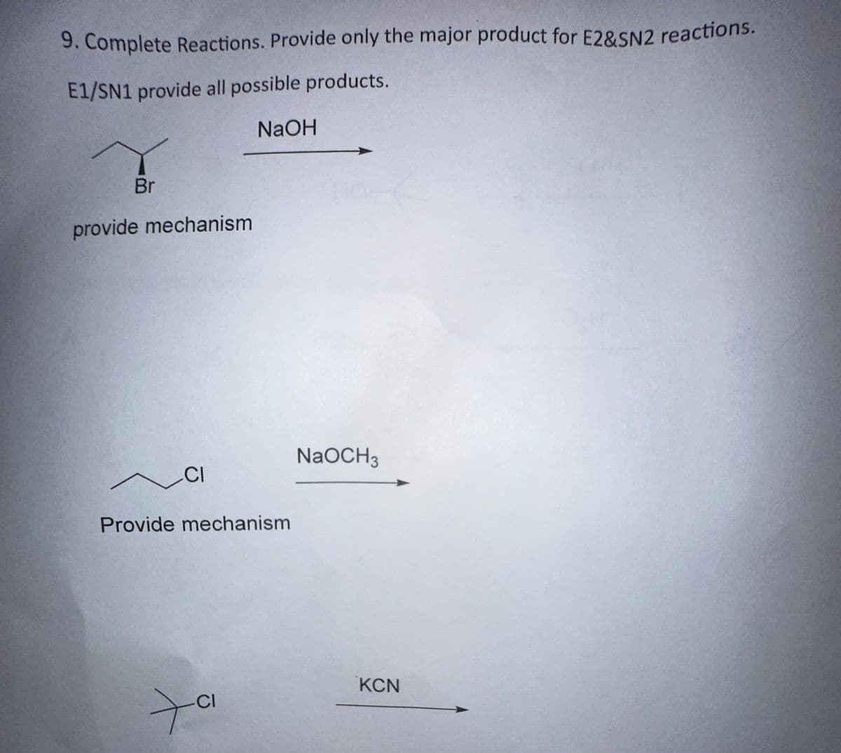 9. Complete Reactions. Provide only the major product for E2&SN2 reactions.
E1/SN1 provide all possible products.
NaOH
Br
provide mechanism
CI
Provide mechanism
+
CI
NaOCH 3
KCN