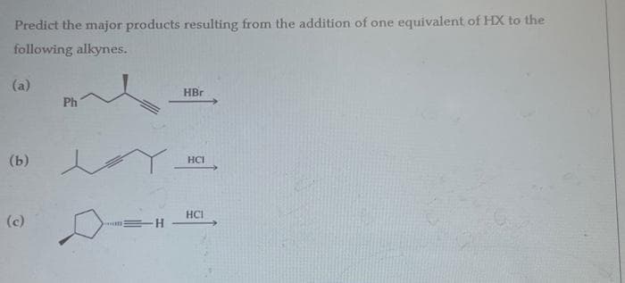 Predict the major products resulting from the addition of one equivalent of HX to the
following alkynes.
(a)
(b)
Ph
m
H
HBr
HCI
HCI