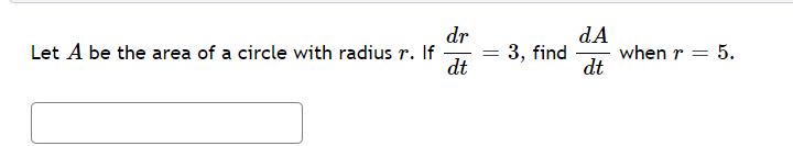 dr
Let A be the area of a circle with radius r. If
dt
dA
when r = 5.
dt
3, find
