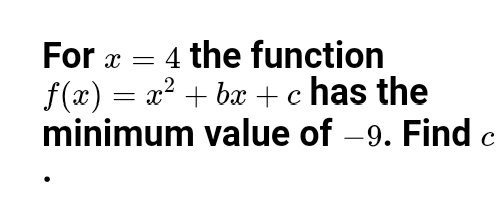 4 the function
f(x) = x² + bx +c has the
minimum value of –9. Find c
Fo
For x =
