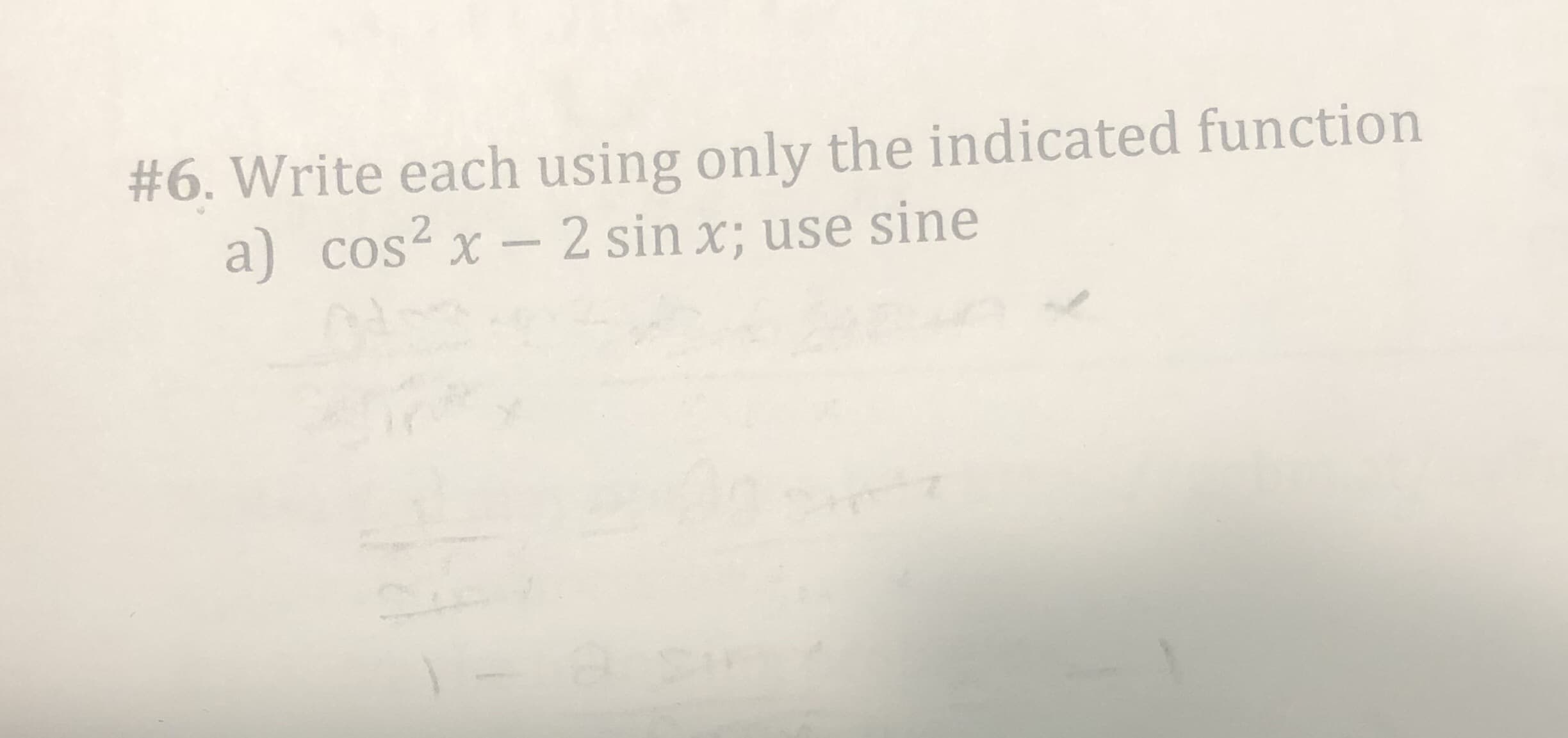 #6. Write each using only the indicated function
a) cos? x - 2 sin x; use sine
