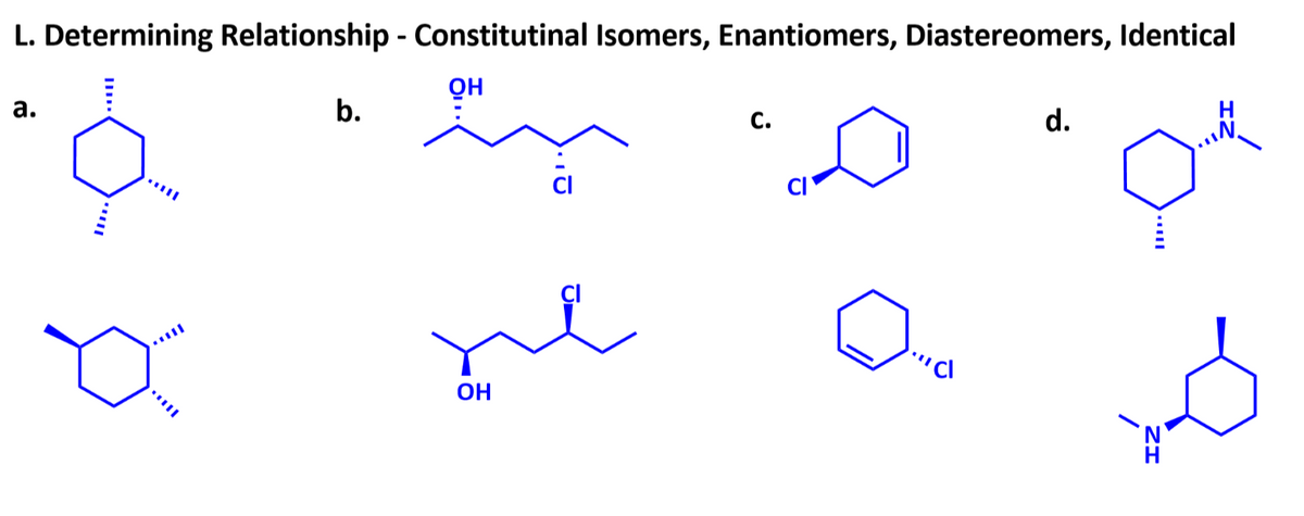 L. Determining Relationship - Constitutinal Isomers, Enantiomers, Diastereomers, Identical
a.
b.
...
Он
OH
C.
CI
""Cl
d.
ZH