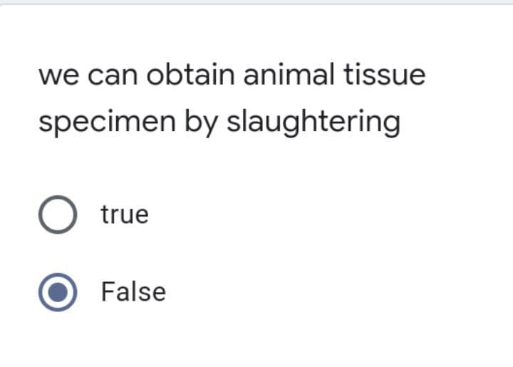 we can obtain animal tissue
specimen by slaughtering
O true
False
