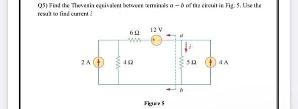 Q5) Find the Thevenin equivalent between terminals a - b of the circuit in Fig. 5. Use the
result to find current i
12 V
692
www
a
2 A
4A
www
492
Figure 5
fi
592