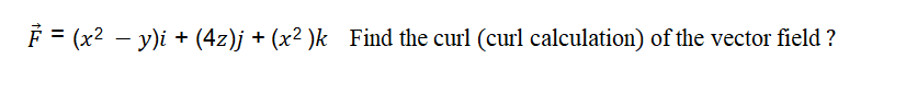 F = (x² - y)i +
+ (4z)j + (x²)k Find the curl (curl calculation) of the vector field?