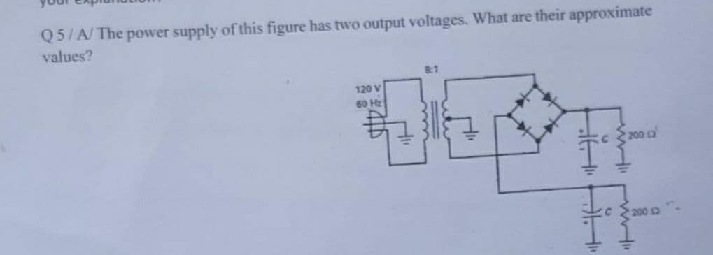 Q5/A/The power supply of this figure has two output voltages. What are their approximate
values?
8:1
120 V
60 Hz
200 2
200 a
