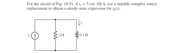 For the circuit of Fig. 10.51, if i, = 5 cos 10t A, use a suitable complex source
replacement to obtain a steady-state expression for i(1).
20
0.4 H
we
