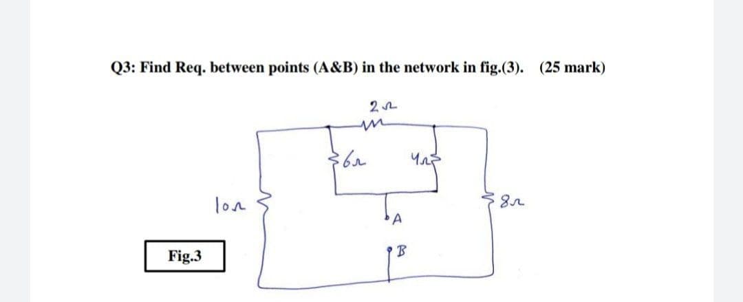 Q3: Find Req. between points (A&B) in the network in fig.(3). (25 mark)
22
42²
lon
8r
Fig.3
m
36₁
A
B