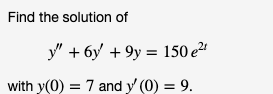 Find the solution of
y" + 6y + 9y = 150 e²
with y(0) = 7 and y' (0) = 9.

