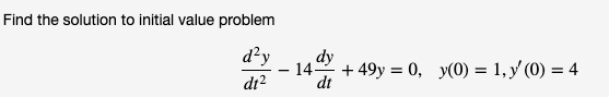 Find the solution to initial value problem
d²y
di?
dy
14 + 49y = 0, y(0) = 1, y'(0) = 4
dt
