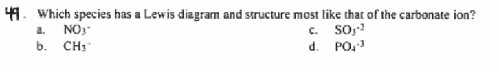 41. Which species has a Lewis diagram and structure most like that of the carbonate ion?
NO3
c. SO;-2
d. PO,
a.
b.
CH3
