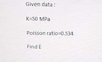 Given data:
K=50 MPa
Poisson ratio=0.534
Find E