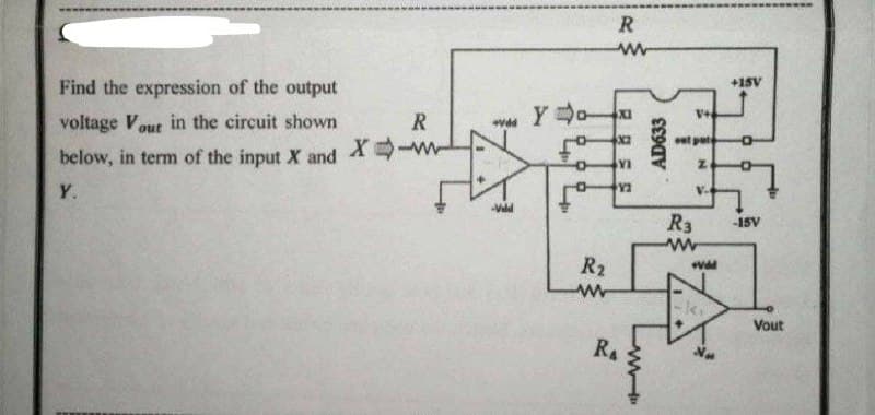 Find the expression of the output
voltage Vout in the circuit shown
below, in term of the input X and X-W
R
Y.
-Vedd
Yo
R₂
www
R
ww
XI
X2
YI
Y2
RA
AD633
V+
t put
R3
+Vdd
+15V
O
-15V
Vout