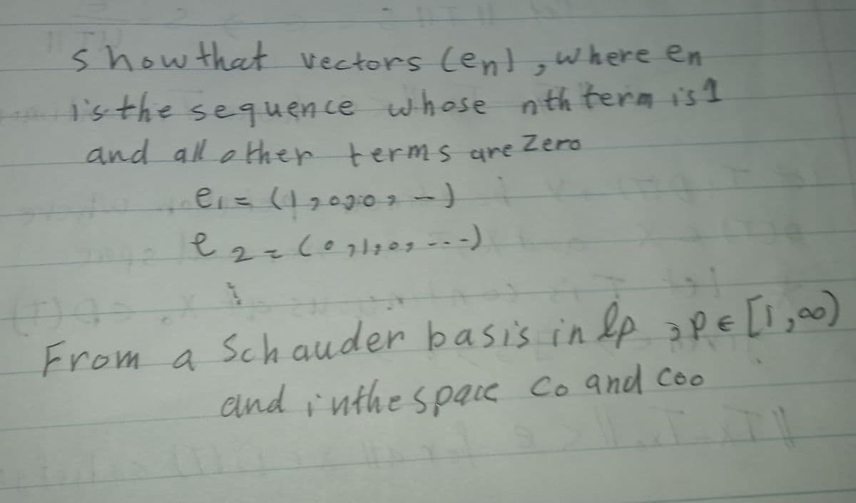 show that vectors cent,where en
I'sthe sequence whose nth term is1
and all o Hther terms are Zero
From a Schauder basis in lp apE [l ,o0)
and inthe spqie Co and Co
