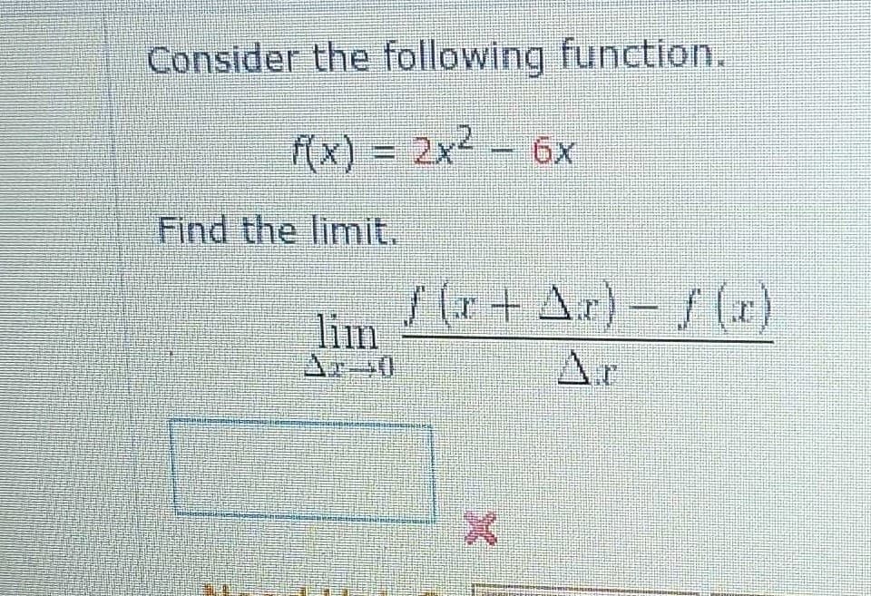 Consider the following function.
f(x) = 2x² - 6x
Find the limit.
lim
Ar-0
f(r + Ar) − f (x)
T