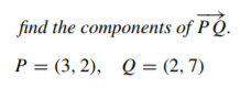 find the components of P Q.
P = (3, 2), Q = (2, 7)
