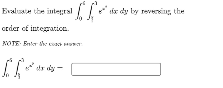 •3
Evaluate the integral Te
dx dy by reversing the
order of integration.
NOTE: Enter the exact answer.
-3
e
dx dy
:

