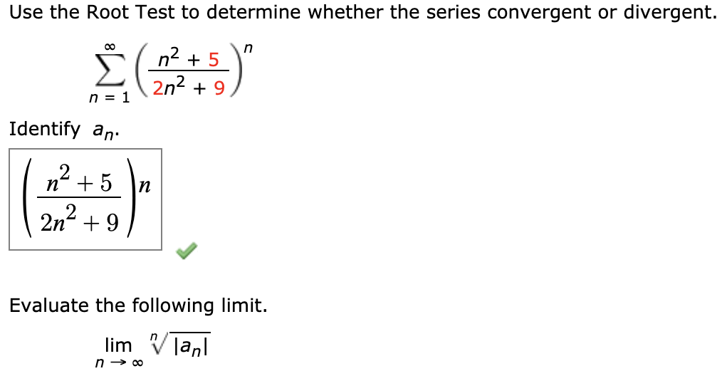 Use the Root Test to determine whether the series convergent or divergent.
00
n
n2 + 5
2n2 + 9
n = 1
Identify an.
nº + 5
+ 9
