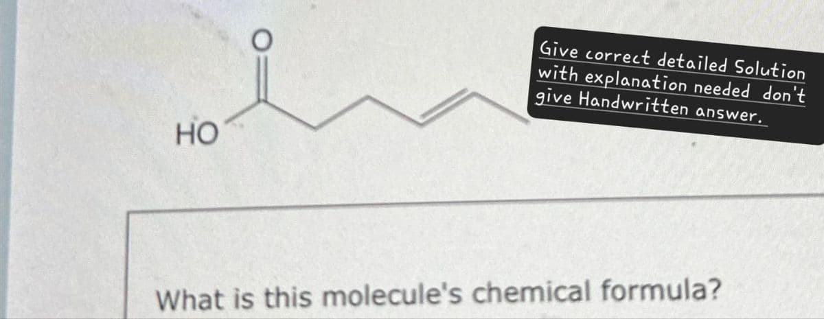 HO
Give correct detailed Solution
with explanation needed don't
give Handwritten answer.
What is this molecule's chemical formula?