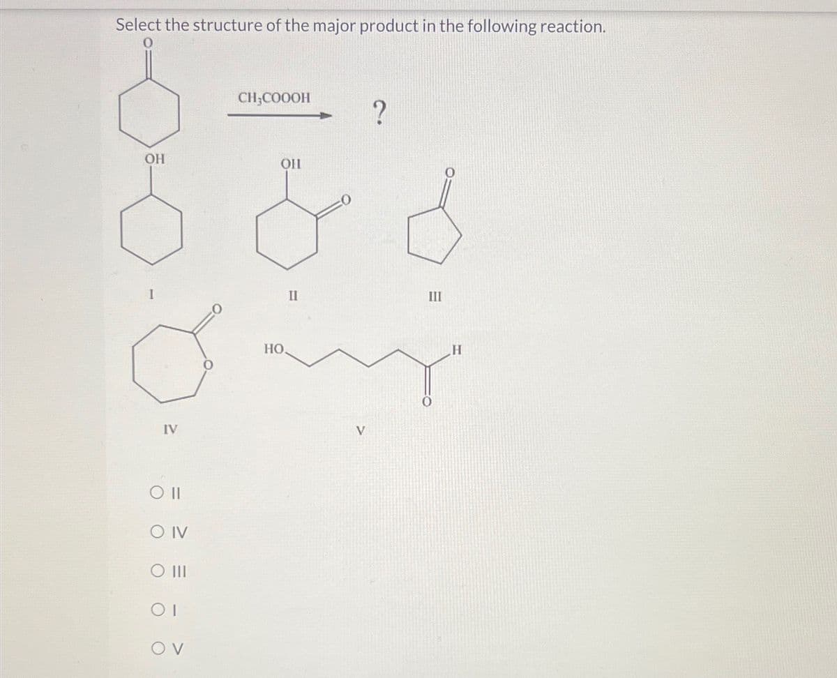 Select the structure of the major product in the following reaction.
OH
IV
O IV
O III
01
OV
CH3COOOH
OHI
?
88
HO
II
III
V
H