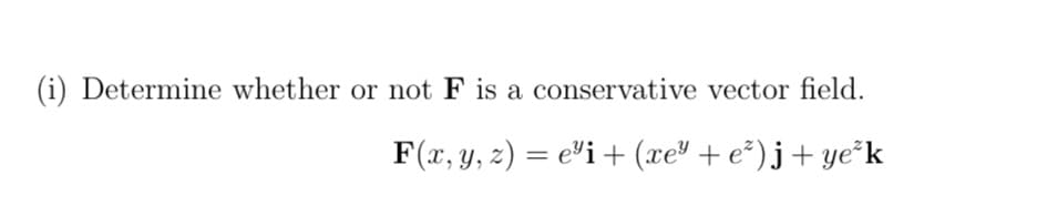 (i) Determine whether or not F is a conservative vector field.
F(x, y, z) = ei + (xe³ + e²) j+ ye³k